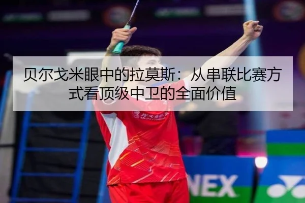 贝尔戈米眼中的拉莫斯：从串联比赛方式看顶级中卫的全面价值